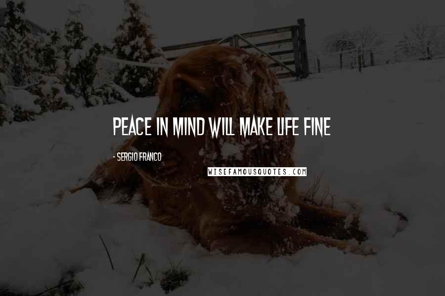 Sergio Franco Quotes: Peace in Mind will make life fine