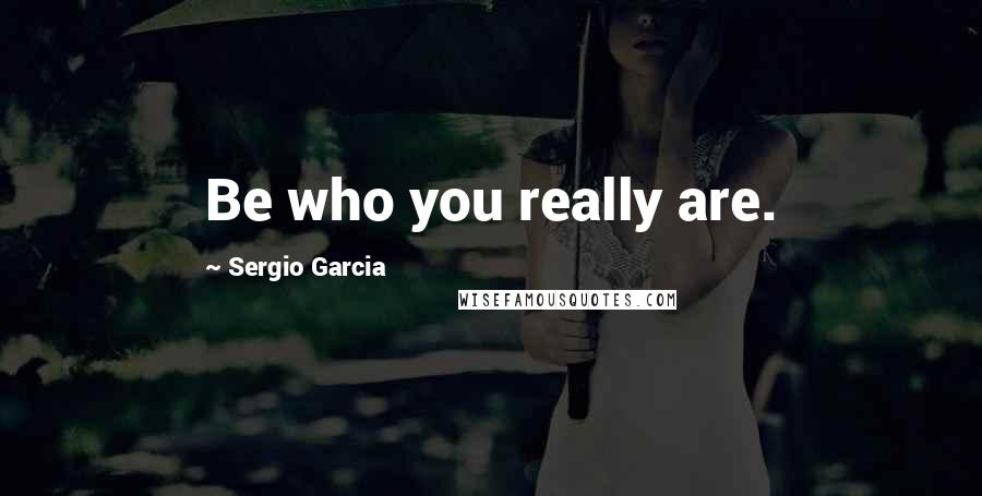 Sergio Garcia Quotes: Be who you really are.