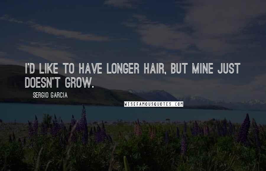 Sergio Garcia Quotes: I'd like to have longer hair, but mine just doesn't grow.
