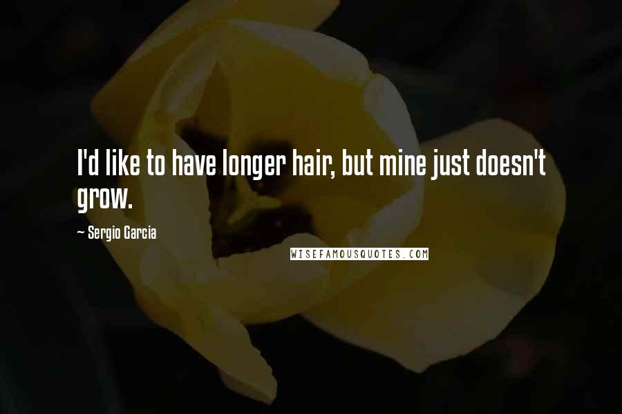 Sergio Garcia Quotes: I'd like to have longer hair, but mine just doesn't grow.