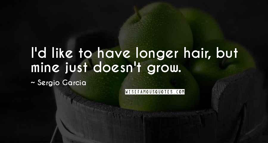 Sergio Garcia Quotes: I'd like to have longer hair, but mine just doesn't grow.