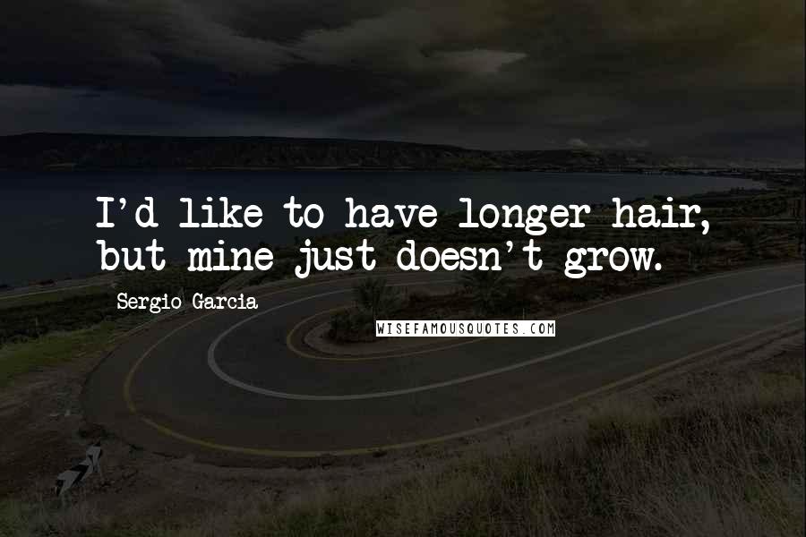 Sergio Garcia Quotes: I'd like to have longer hair, but mine just doesn't grow.