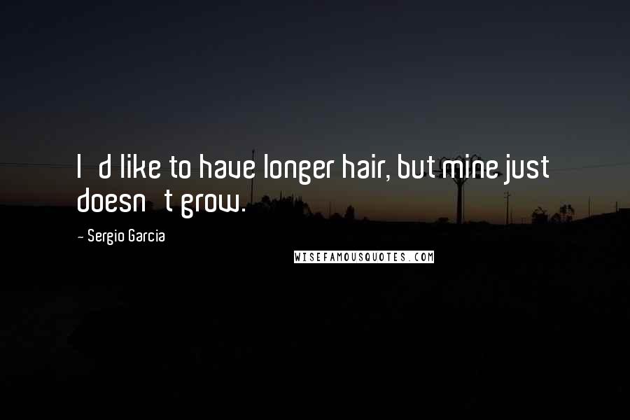 Sergio Garcia Quotes: I'd like to have longer hair, but mine just doesn't grow.