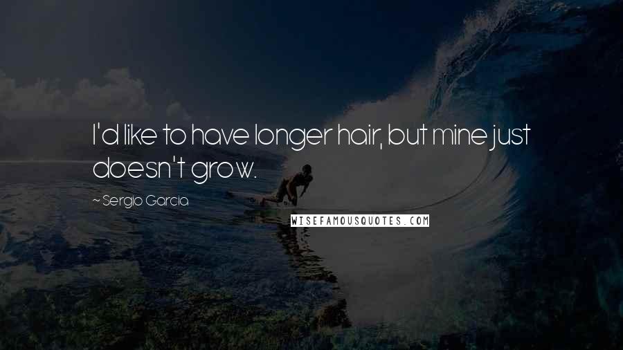 Sergio Garcia Quotes: I'd like to have longer hair, but mine just doesn't grow.