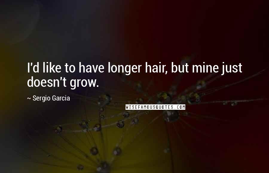 Sergio Garcia Quotes: I'd like to have longer hair, but mine just doesn't grow.