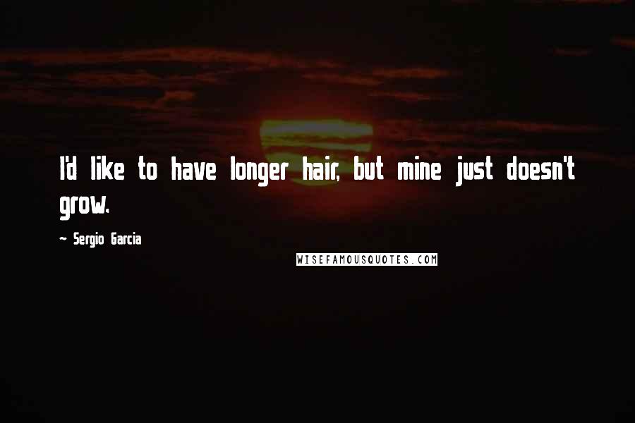 Sergio Garcia Quotes: I'd like to have longer hair, but mine just doesn't grow.