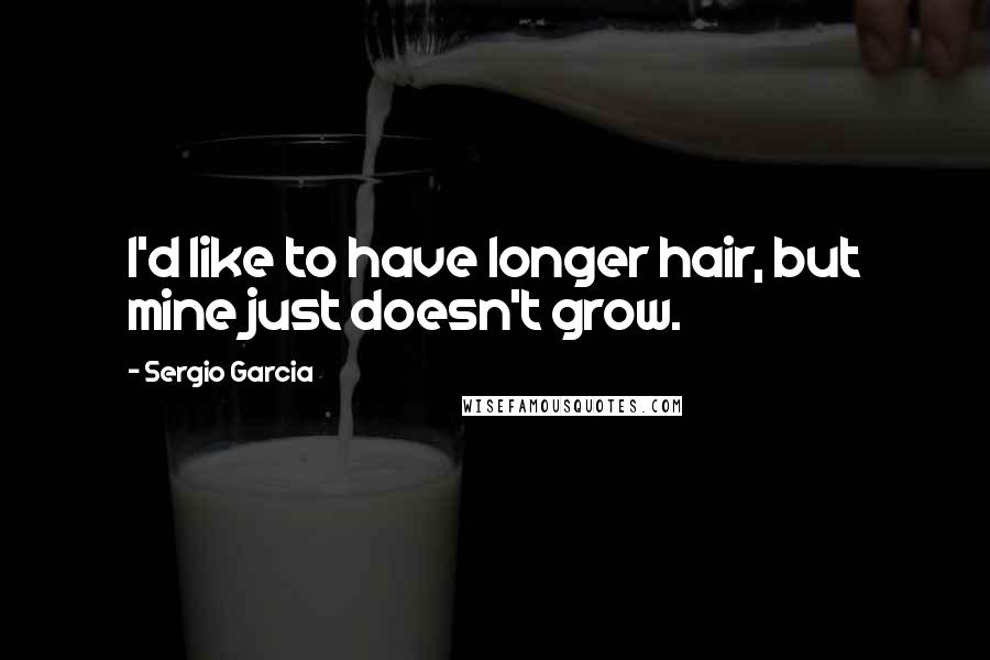 Sergio Garcia Quotes: I'd like to have longer hair, but mine just doesn't grow.