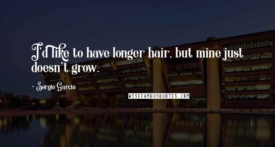 Sergio Garcia Quotes: I'd like to have longer hair, but mine just doesn't grow.