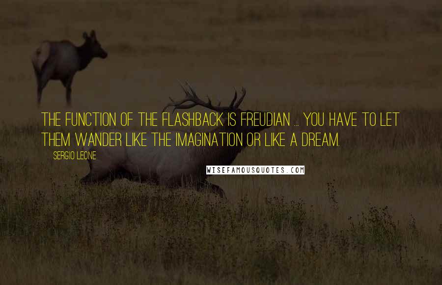 Sergio Leone Quotes: The function of the flashback is Freudian ... You have to let them wander like the imagination or like a dream.