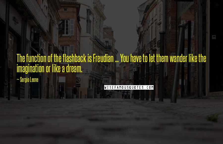 Sergio Leone Quotes: The function of the flashback is Freudian ... You have to let them wander like the imagination or like a dream.