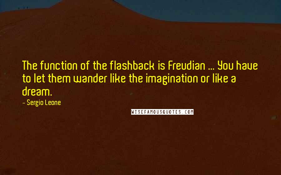 Sergio Leone Quotes: The function of the flashback is Freudian ... You have to let them wander like the imagination or like a dream.