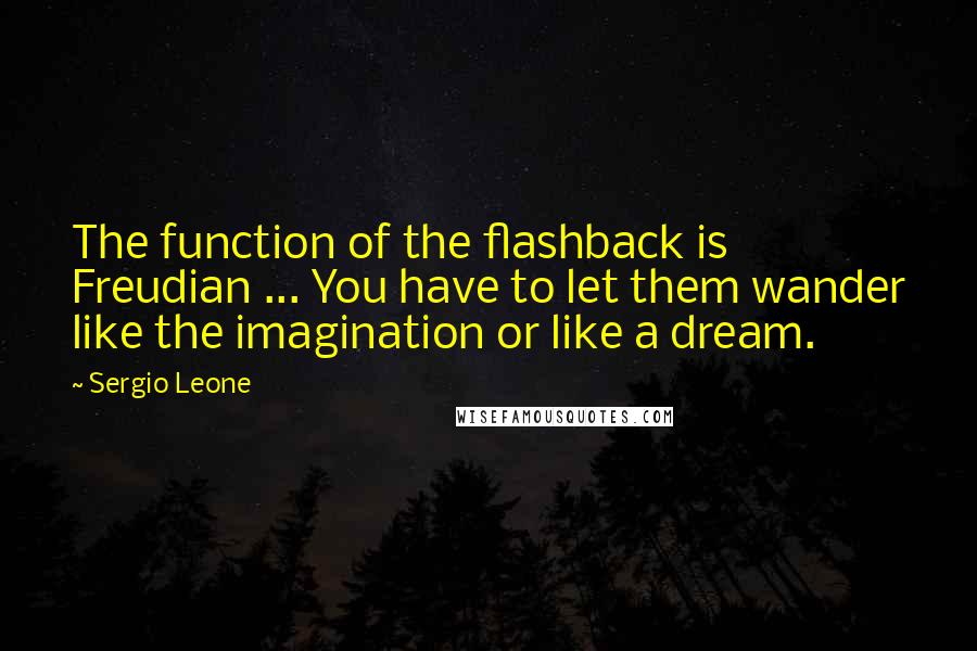 Sergio Leone Quotes: The function of the flashback is Freudian ... You have to let them wander like the imagination or like a dream.