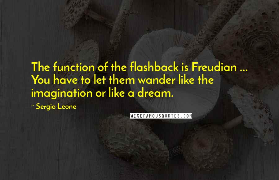 Sergio Leone Quotes: The function of the flashback is Freudian ... You have to let them wander like the imagination or like a dream.