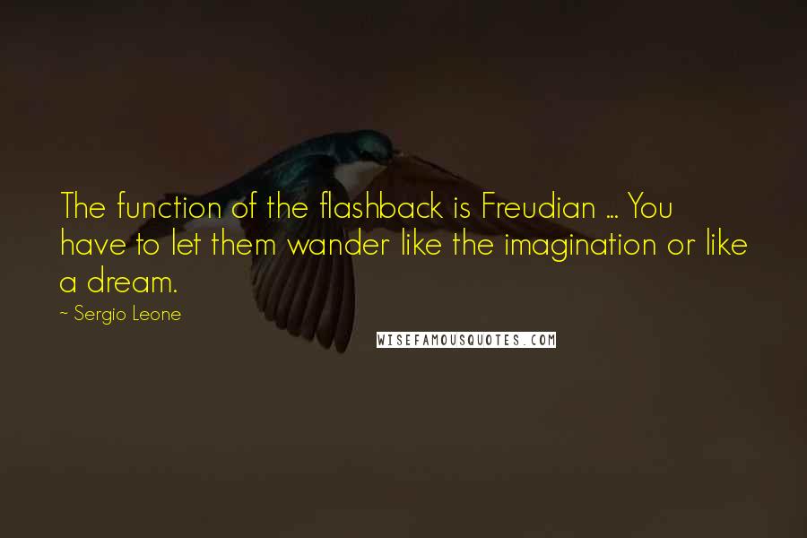 Sergio Leone Quotes: The function of the flashback is Freudian ... You have to let them wander like the imagination or like a dream.