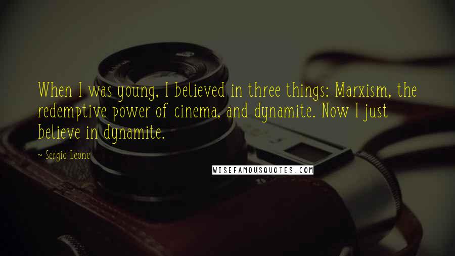 Sergio Leone Quotes: When I was young, I believed in three things: Marxism, the redemptive power of cinema, and dynamite. Now I just believe in dynamite.