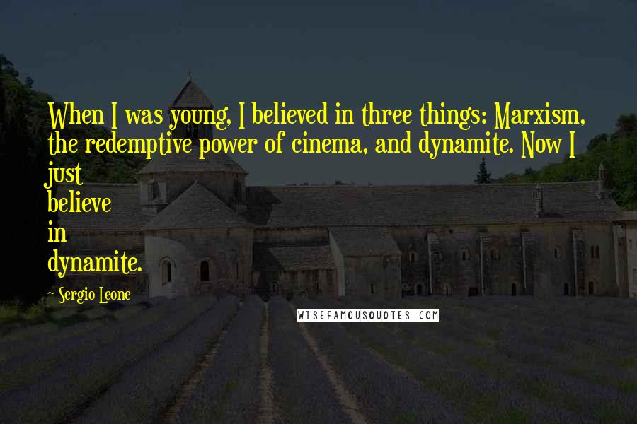 Sergio Leone Quotes: When I was young, I believed in three things: Marxism, the redemptive power of cinema, and dynamite. Now I just believe in dynamite.