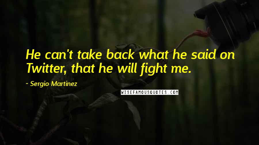 Sergio Martinez Quotes: He can't take back what he said on Twitter, that he will fight me.