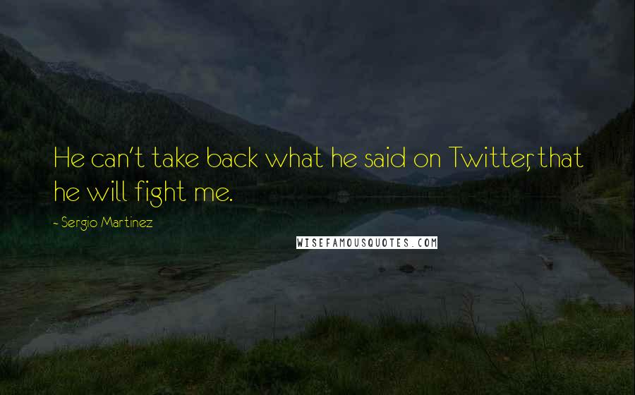 Sergio Martinez Quotes: He can't take back what he said on Twitter, that he will fight me.