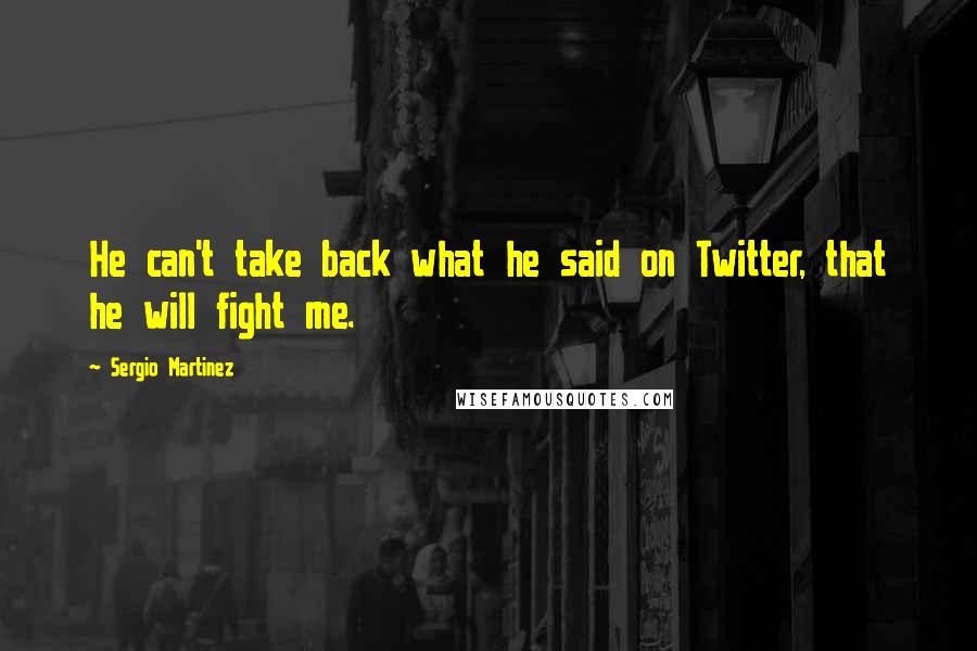 Sergio Martinez Quotes: He can't take back what he said on Twitter, that he will fight me.