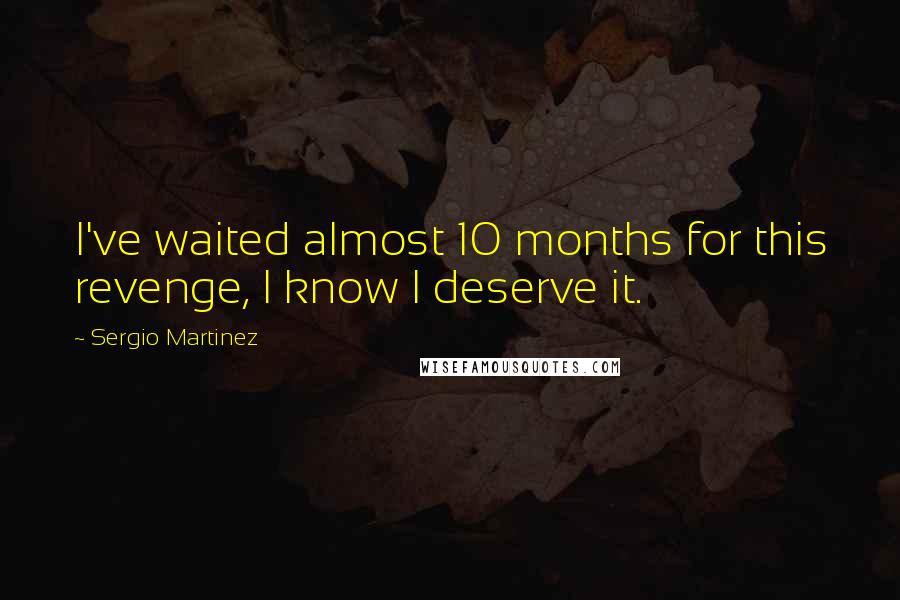 Sergio Martinez Quotes: I've waited almost 10 months for this revenge, I know I deserve it.