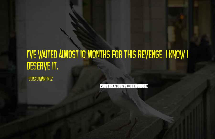 Sergio Martinez Quotes: I've waited almost 10 months for this revenge, I know I deserve it.