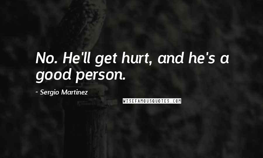 Sergio Martinez Quotes: No. He'll get hurt, and he's a good person.