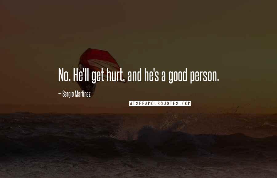Sergio Martinez Quotes: No. He'll get hurt, and he's a good person.