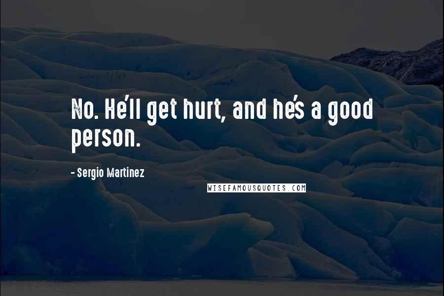 Sergio Martinez Quotes: No. He'll get hurt, and he's a good person.