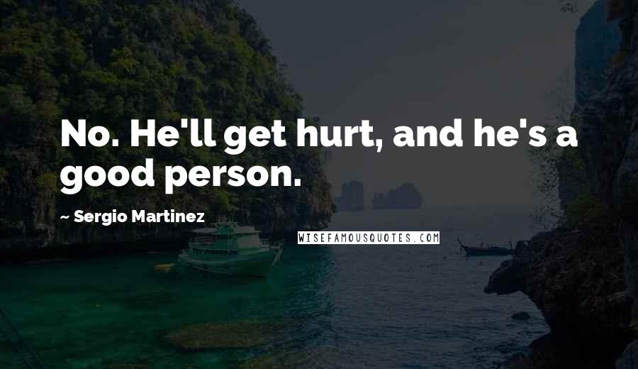 Sergio Martinez Quotes: No. He'll get hurt, and he's a good person.