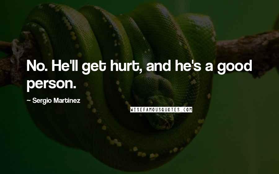 Sergio Martinez Quotes: No. He'll get hurt, and he's a good person.