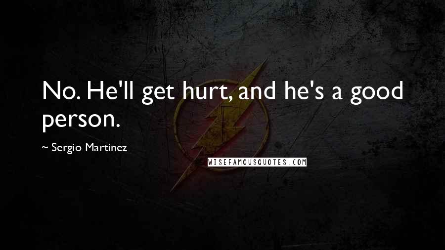 Sergio Martinez Quotes: No. He'll get hurt, and he's a good person.
