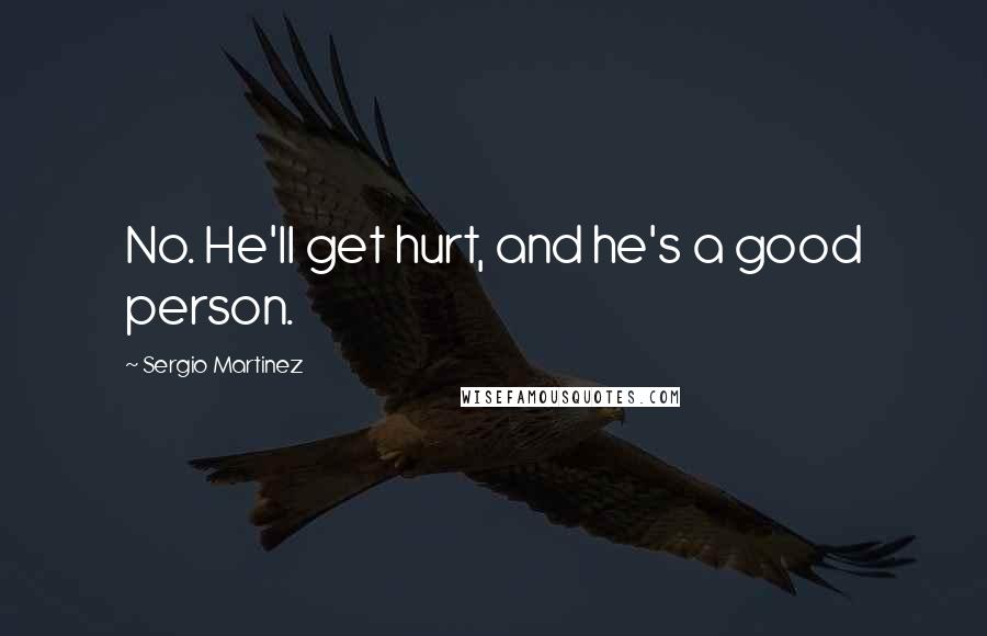 Sergio Martinez Quotes: No. He'll get hurt, and he's a good person.