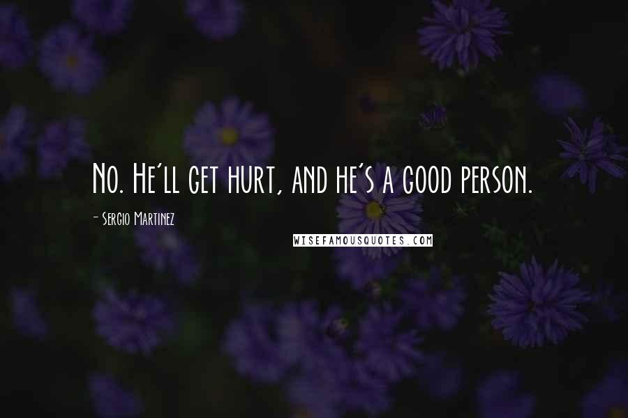 Sergio Martinez Quotes: No. He'll get hurt, and he's a good person.