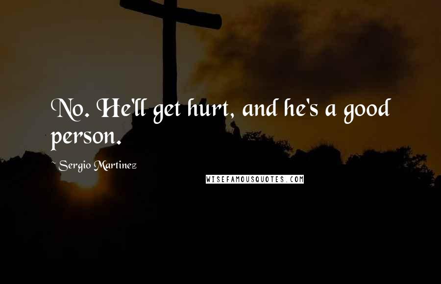 Sergio Martinez Quotes: No. He'll get hurt, and he's a good person.