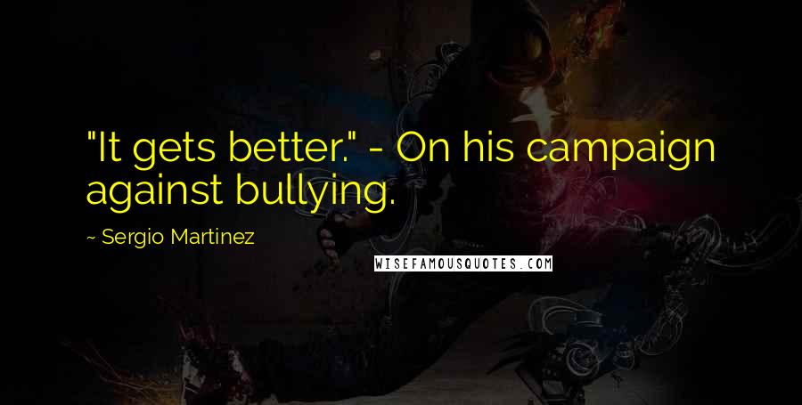 Sergio Martinez Quotes: "It gets better." - On his campaign against bullying.