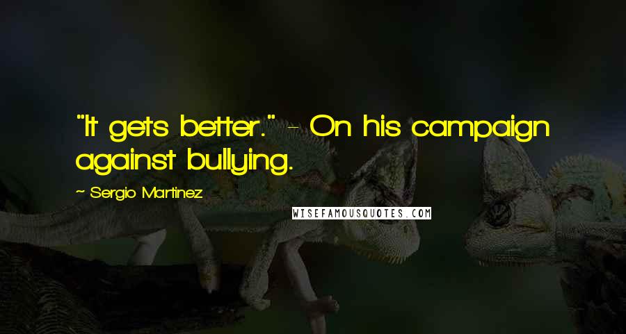 Sergio Martinez Quotes: "It gets better." - On his campaign against bullying.