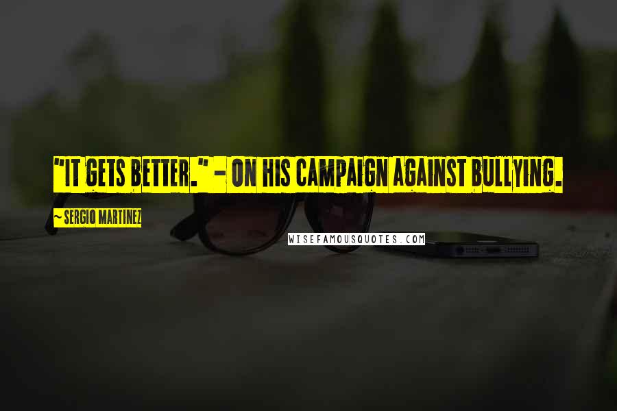 Sergio Martinez Quotes: "It gets better." - On his campaign against bullying.