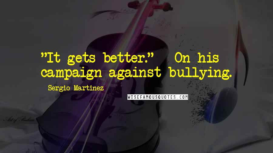 Sergio Martinez Quotes: "It gets better." - On his campaign against bullying.