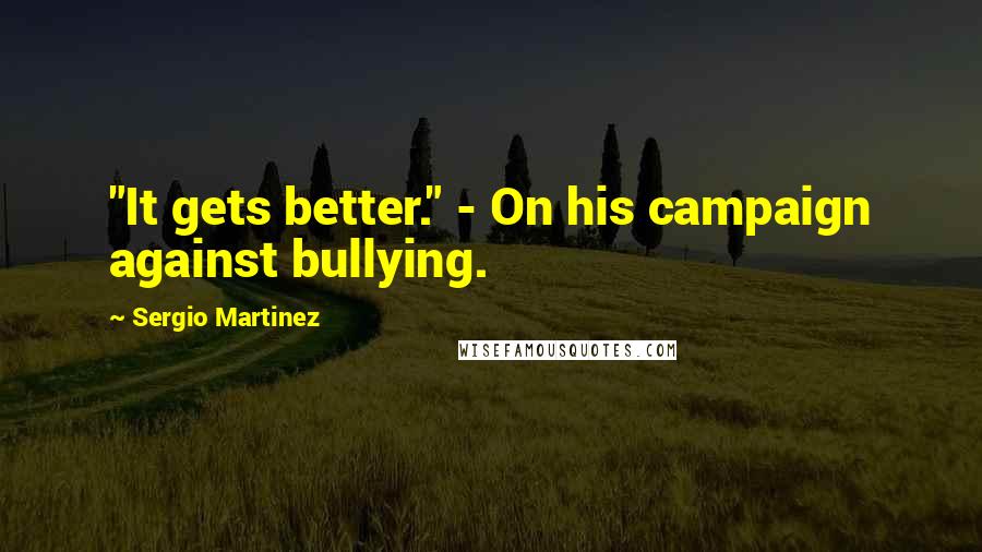 Sergio Martinez Quotes: "It gets better." - On his campaign against bullying.