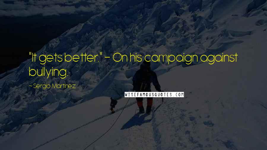 Sergio Martinez Quotes: "It gets better." - On his campaign against bullying.