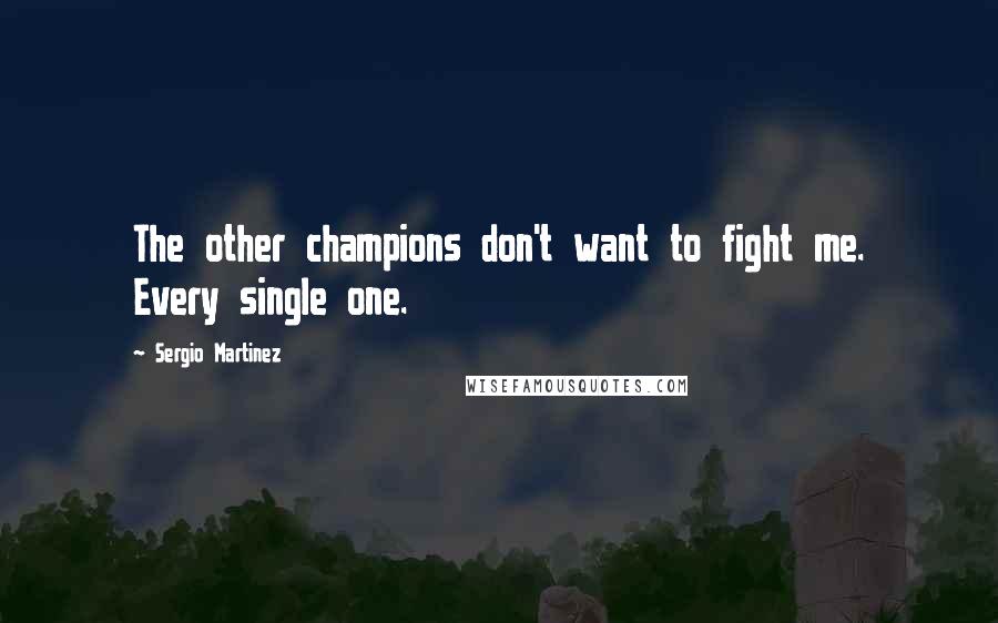 Sergio Martinez Quotes: The other champions don't want to fight me. Every single one.