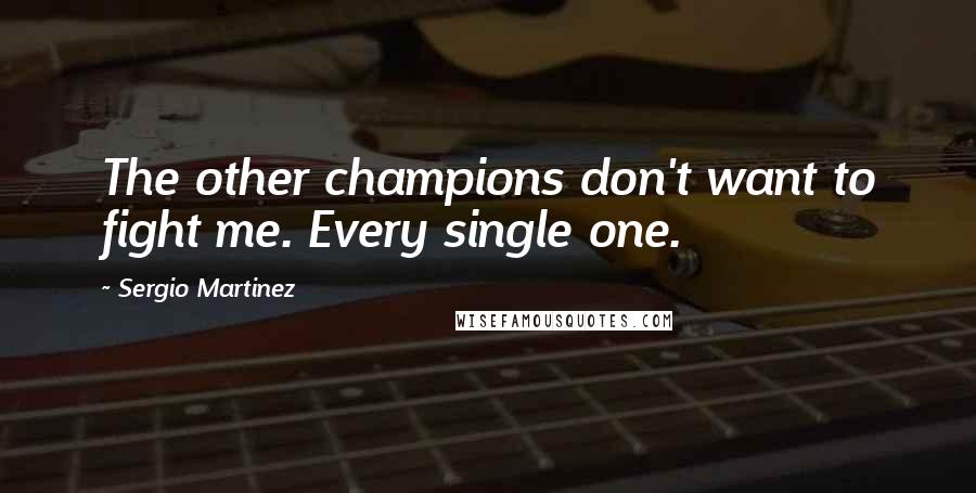 Sergio Martinez Quotes: The other champions don't want to fight me. Every single one.