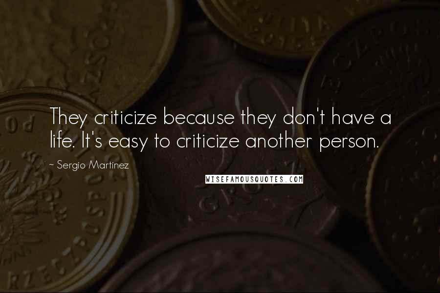 Sergio Martinez Quotes: They criticize because they don't have a life. It's easy to criticize another person.