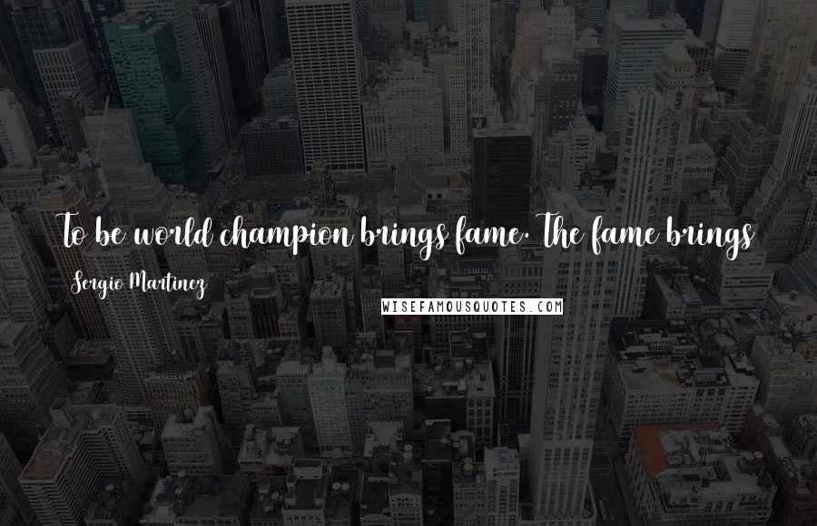 Sergio Martinez Quotes: To be world champion brings fame. The fame brings good things and bad things too. I try to take the good with calmness.