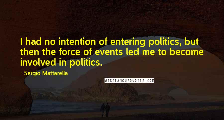Sergio Mattarella Quotes: I had no intention of entering politics, but then the force of events led me to become involved in politics.
