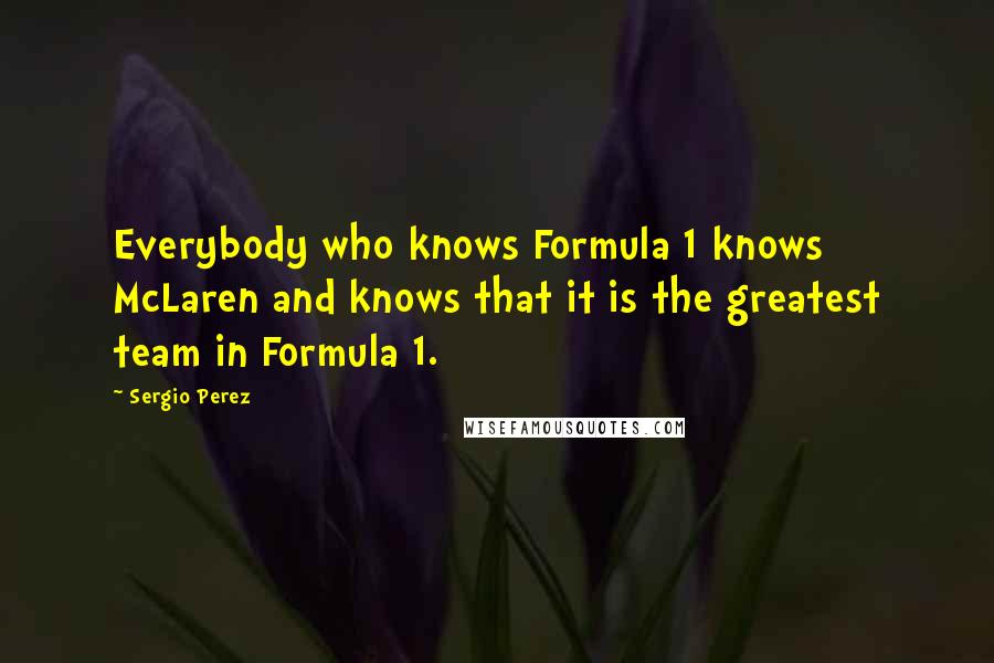 Sergio Perez Quotes: Everybody who knows Formula 1 knows McLaren and knows that it is the greatest team in Formula 1.