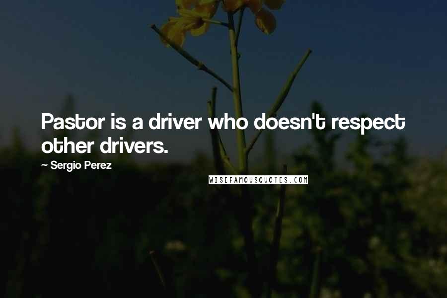 Sergio Perez Quotes: Pastor is a driver who doesn't respect other drivers.
