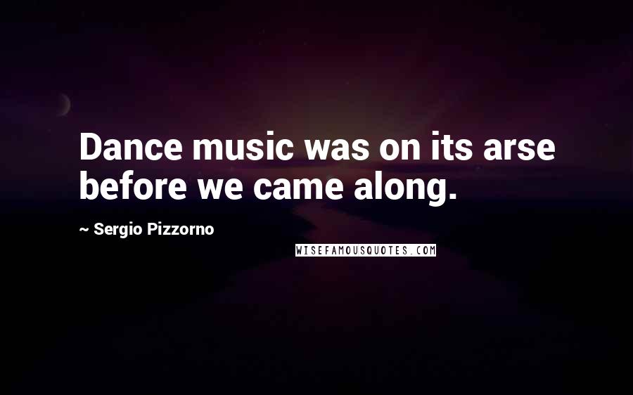 Sergio Pizzorno Quotes: Dance music was on its arse before we came along.