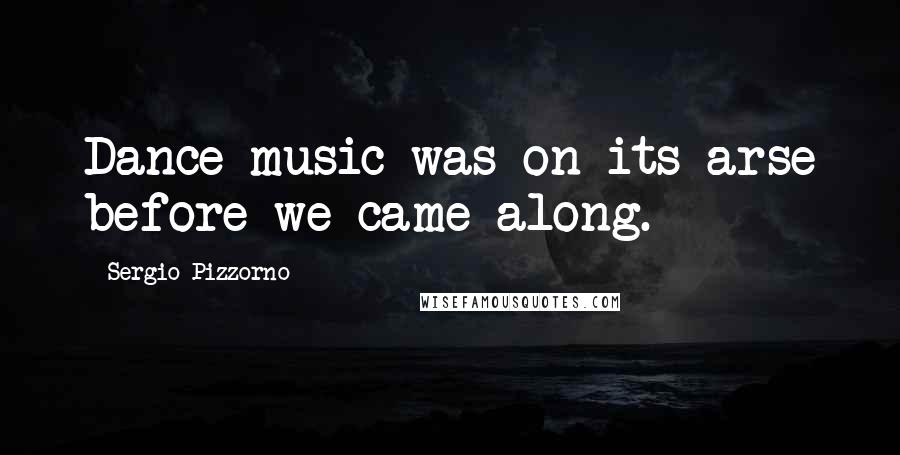 Sergio Pizzorno Quotes: Dance music was on its arse before we came along.