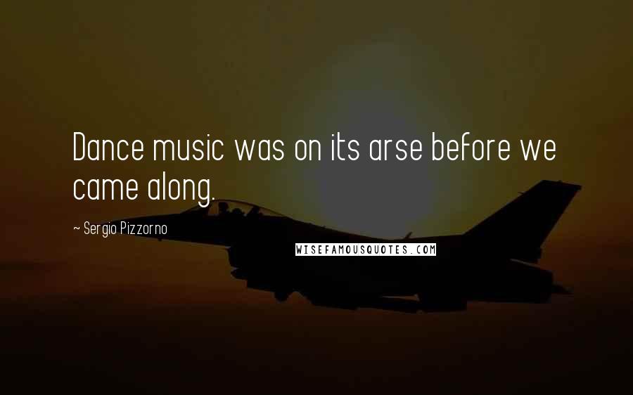 Sergio Pizzorno Quotes: Dance music was on its arse before we came along.
